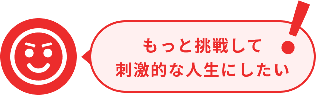 もっと挑戦して刺激的な人生にしたい